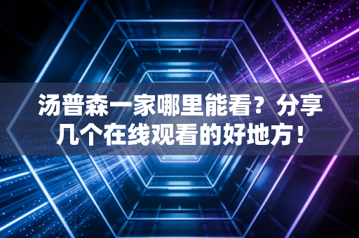 汤普森一家哪里能看？分享几个在线观看的好地方！
