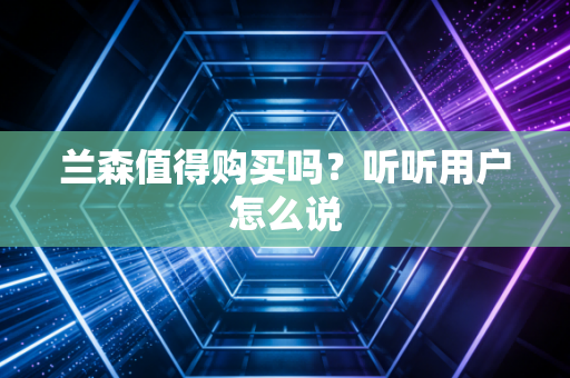 兰森值得购买吗?听听用户怎么说 兰森值得购买吗?听听用户怎么说