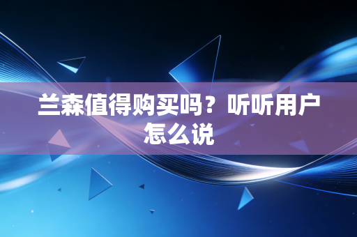 兰森值得购买吗？听听用户怎么说