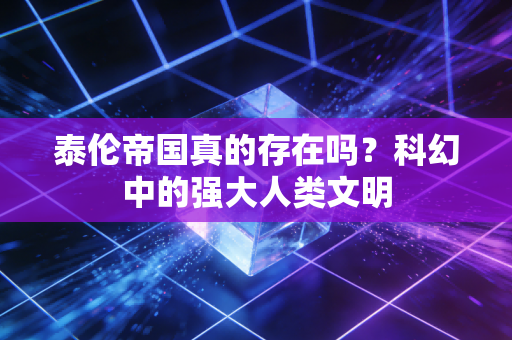 泰伦帝国真的存在吗？科幻中的强大人类文明