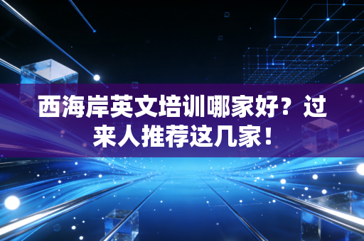 西海岸英文培训哪家好？过来人推荐这几家！