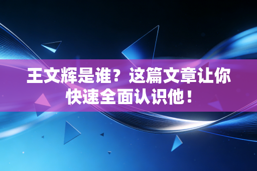 王文辉是谁?这篇文章让你快速全面认识他! 王文辉是谁?这篇文章让你快速全面认识他!