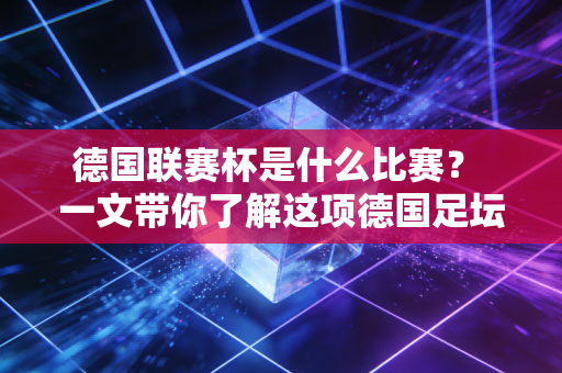 德国联赛杯是什么比赛? 一文带你了解这项德国足坛赛事! 德国联赛杯是什么比赛? 一文带你了解这项德国足坛赛事!