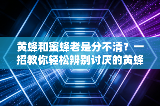 黄蜂和蜜蜂老是分不清？一招教你轻松辨别讨厌的黄蜂！