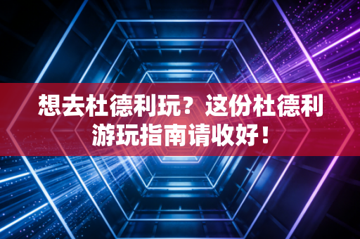 想去杜德利玩?这份杜德利游玩指南请收好! 想去杜德利玩?这份杜德利游玩指南请收好!