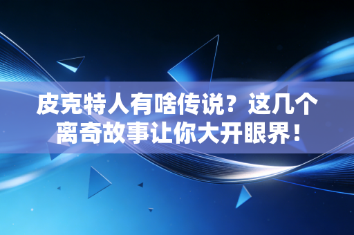 皮克特人有啥传说?这几个离奇故事让你大开眼界! 皮克特人有啥传说?这几个离奇故事让你大开眼界!