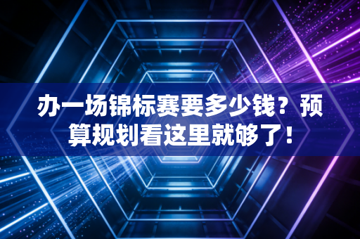 办一场锦标赛要多少钱?预算规划看这里就够了! 办一场锦标赛要多少钱?预算规划看这里就够了!