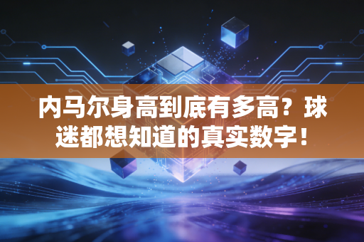 内马尔身高到底有多高?球迷都想知道的真实数字! 内马尔身高到底有多高?球迷都想知道的真实数字!