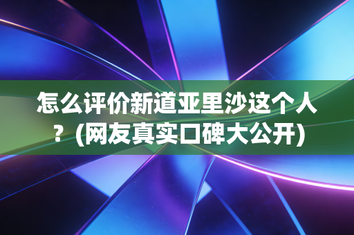 怎么评价新道亚里沙这个人?(网友真实口碑大公开) 怎么评价新道亚里沙这个人?(网友真实口碑大公开)