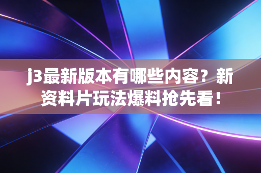 j3最新版本有哪些内容?新资料片玩法爆料抢先看! j3最新版本有哪些内容?新资料片玩法爆料抢先看!