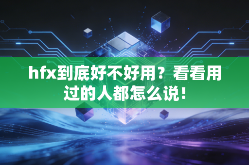 hfx到底好不好用?看看用过的人都怎么说! hfx到底好不好用?看看用过的人都怎么说!