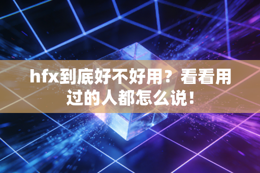 hfx到底好不好用？看看用过的人都怎么说！