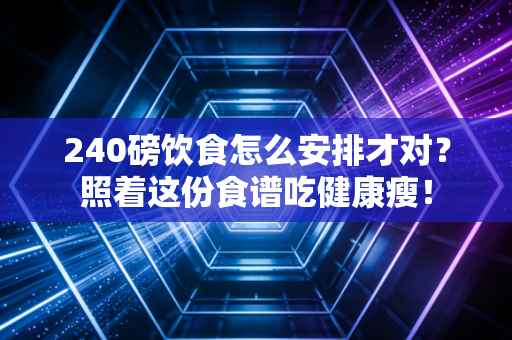 240磅饮食怎么安排才对？照着这份食谱吃健康瘦！