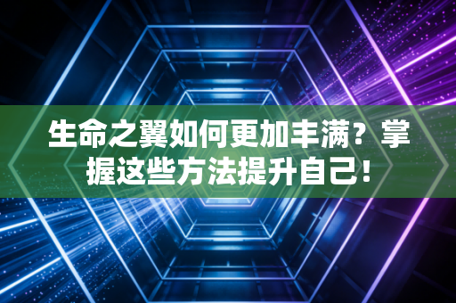 生命之翼如何更加丰满?掌握这些方法提升自己! 生命之翼如何更加丰满?掌握这些方法提升自己!