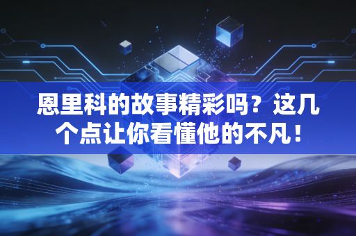 恩里科的故事精彩吗?这几个点让你看懂他的不凡! 恩里科的故事精彩吗?这几个点让你看懂他的不凡!