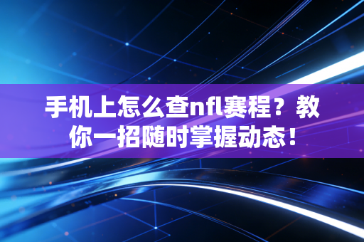 手机上怎么查nfl赛程?教你一招随时掌握动态! 手机上怎么查nfl赛程?教你一招随时掌握动态!