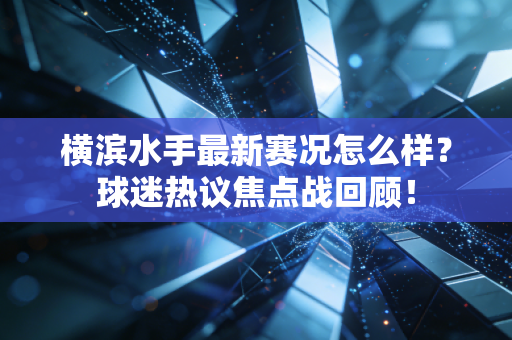 横滨水手最新赛况怎么样?球迷热议焦点战回顾! 横滨水手最新赛况怎么样?球迷热议焦点战回顾!