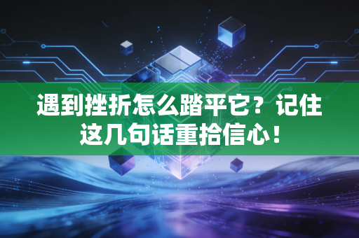 遇到挫折怎么踏平它？记住这几句话重拾信心！