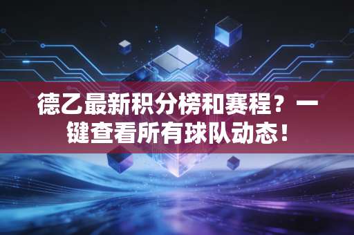 德乙最新积分榜和赛程?一键查看所有球队动态! 德乙最新积分榜和赛程?一键查看所有球队动态!