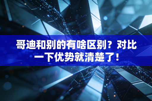 哥迪和别的有啥区别？对比一下优势就清楚了！