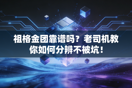 祖格金团靠谱吗?老司机教你如何分辨不被坑! 祖格金团靠谱吗?老司机教你如何分辨不被坑!