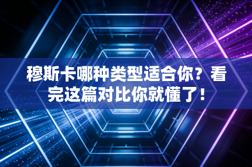穆斯卡哪种类型适合你?看完这篇对比你就懂了! 穆斯卡哪种类型适合你?看完这篇对比你就懂了!