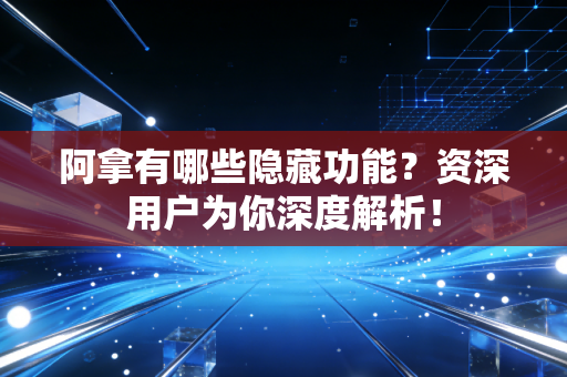 阿拿有哪些隐藏功能?资深用户为你深度解析! 阿拿有哪些隐藏功能?资深用户为你深度解析!