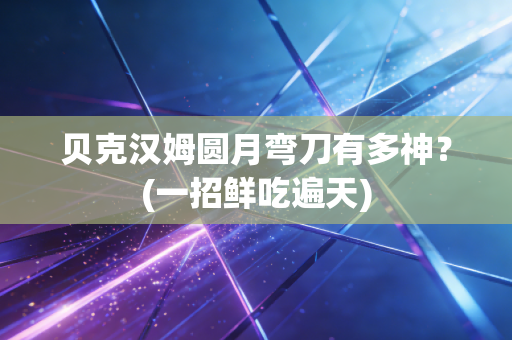 贝克汉姆圆月弯刀有多神？(一招鲜吃遍天)