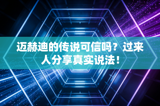 迈赫迪的传说可信吗？过来人分享真实说法！