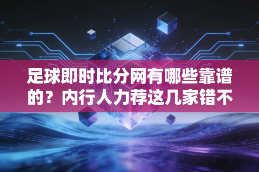 足球即时比分网有哪些靠谱的?内行人力荐这几家错不了! 足球即时比分网有哪些靠谱的?内行人力荐这几家错不了!