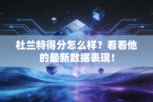 杜兰特得分怎么样?看看他的最新数据表现! 杜兰特得分怎么样?看看他的最新数据表现!