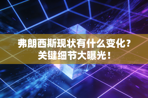 弗朗西斯现状有什么变化?关键细节大曝光! 弗朗西斯现状有什么变化?关键细节大曝光!