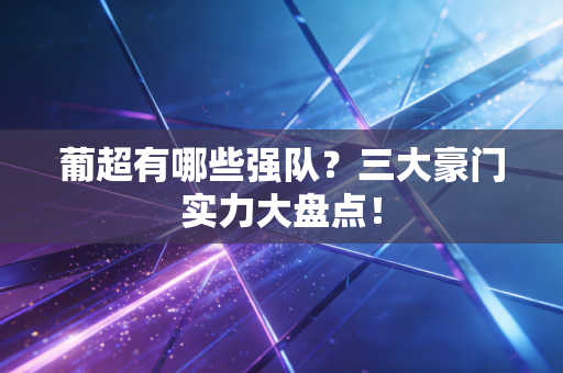 葡超有哪些强队？三大豪门实力大盘点！