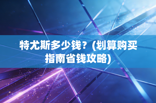 特尤斯多少钱？(划算购买指南省钱攻略)