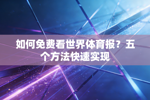 如何免费看世界体育报？五个方法快速实现