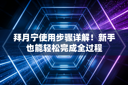 拜月宁使用步骤详解！新手也能轻松完成全过程