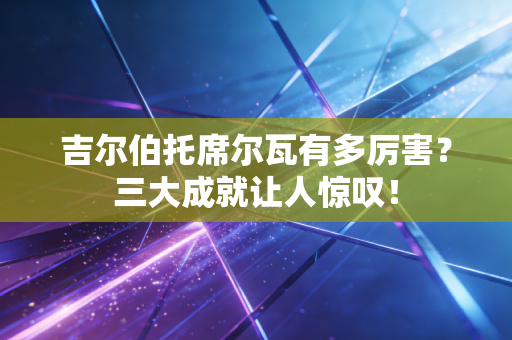 吉尔伯托席尔瓦有多厉害？三大成就让人惊叹！