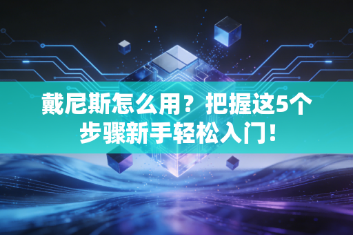 戴尼斯怎么用？把握这5个步骤新手轻松入门！