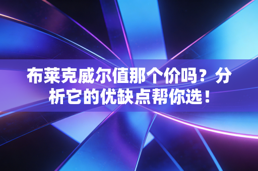 布莱克威尔值那个价吗?分析它的优缺点帮你选! 布莱克威尔值那个价吗?分析它的优缺点帮你选!