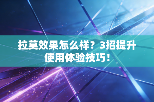 拉莫效果怎么样？3招提升使用体验技巧！