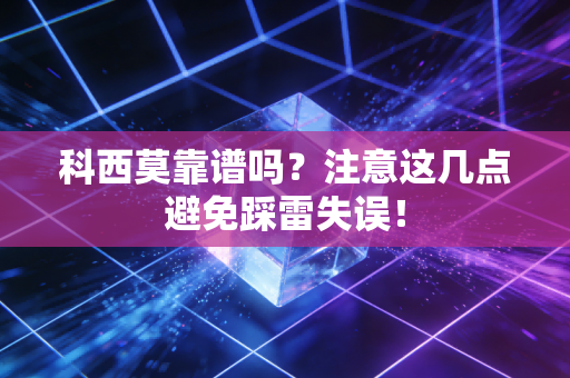 科西莫靠谱吗？注意这几点避免踩雷失误！