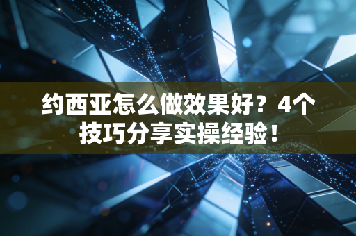 约西亚怎么做效果好?4个技巧分享实操经验! 约西亚怎么做效果好?4个技巧分享实操经验!