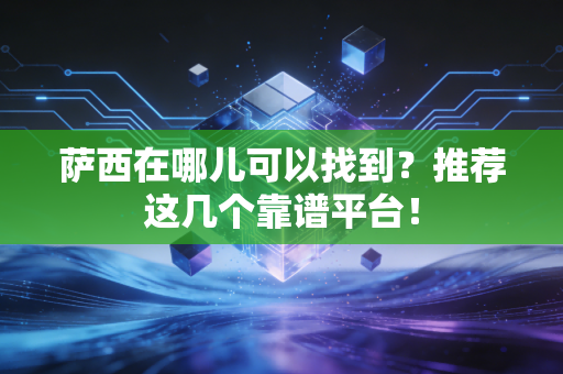 萨西在哪儿可以找到？推荐这几个靠谱平台！