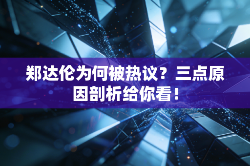 郑达伦为何被热议?三点原因剖析给你看! 郑达伦为何被热议?三点原因剖析给你看!