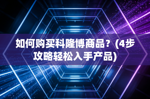 如何购买科隆博商品?(4步攻略轻松入手产品) 如何购买科隆博商品?(4步攻略轻松入手产品)