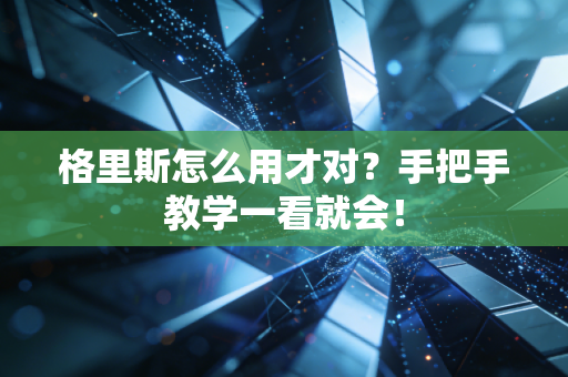 格里斯怎么用才对?手把手教学一看就会! 格里斯怎么用才对?手把手教学一看就会!