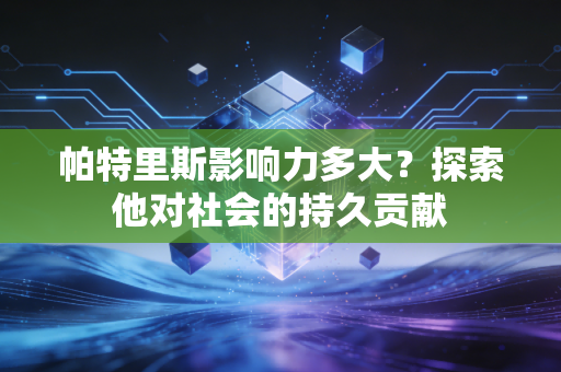 帕特里斯影响力多大？探索他对社会的持久贡献