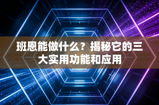 班恩能做什么？揭秘它的三大实用功能和应用