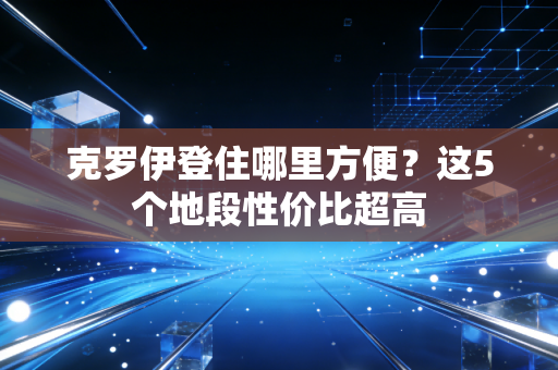 克罗伊登住哪里方便？这5个地段性价比超高