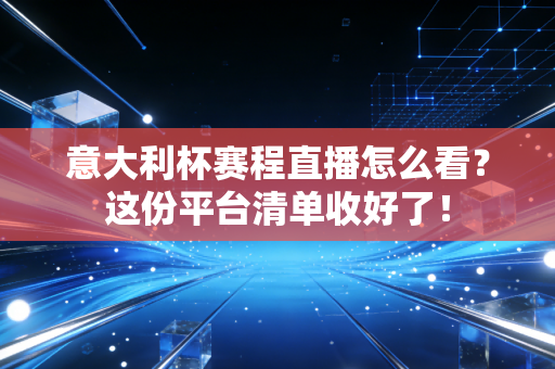 意大利杯赛程直播怎么看？这份平台清单收好了！